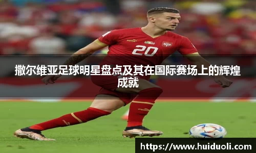 撒尔维亚足球明星盘点及其在国际赛场上的辉煌成就