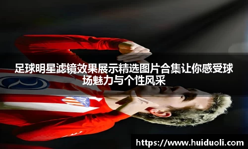 足球明星滤镜效果展示精选图片合集让你感受球场魅力与个性风采
