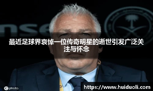 最近足球界哀悼一位传奇明星的逝世引发广泛关注与怀念