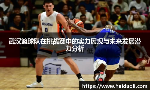 武汉篮球队在挑战赛中的实力展现与未来发展潜力分析