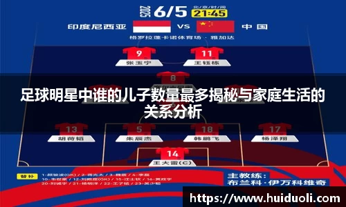 足球明星中谁的儿子数量最多揭秘与家庭生活的关系分析