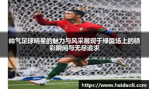 帅气足球明星的魅力与风采展现于绿茵场上的精彩瞬间与无尽追求