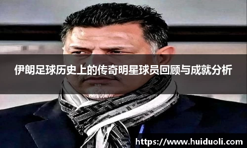 伊朗足球历史上的传奇明星球员回顾与成就分析